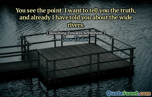 Vedeți ideea. Vreau să vă spun adevărul și deja v -am spus despre râurile largi.