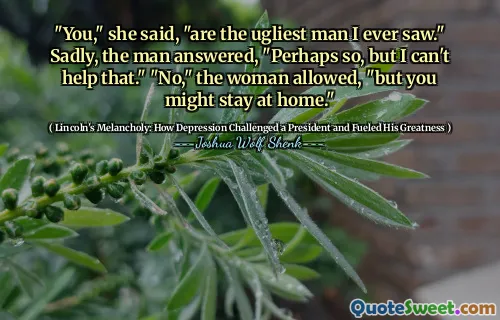 "You," she said, "are the ugliest man I ever saw." Sadly, the man answered, "Perhaps so, but I can't help that." "No," the woman allowed, "but you might stay at home."