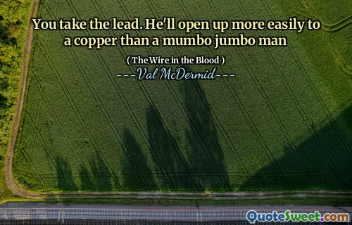 You take the lead. He'll open up more easily to a copper than a mumbo jumbo man