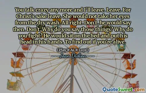 You talk crazy any more and I'll leave. Leave. For Christ's sake leave. She would not take her eyes from the dry wash. All right. Don't, he would say then. Don't. Why do you say those things? Why do you fight? He would sit on the bed and put his head in his hands. To find out if you're alive.