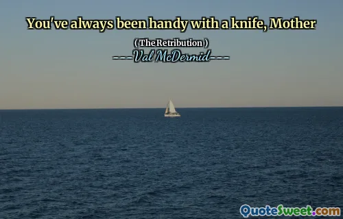 You've always been handy with a knife, Mother