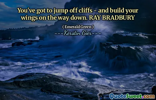 You've got to jump off cliffs - and build your wings on the way down. RAY BRADBURY