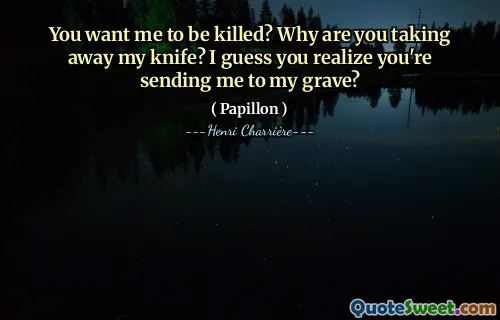 你想让我被杀吗？你为什么要拿走我的刀？我猜你意识到你要把我送进坟墓了吗？