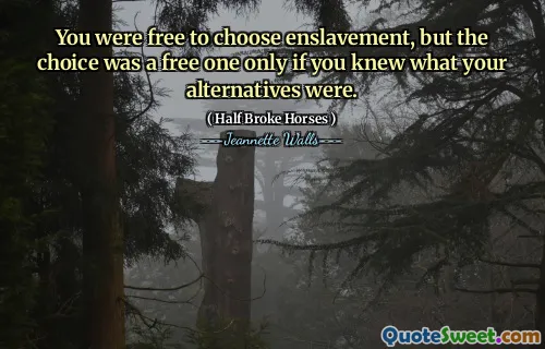 You were free to choose enslavement, but the choice was a free one only if you knew what your alternatives were.