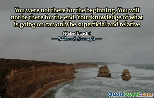 您一开始就不在那里。您不会在那里结束。您对正在发生的事情的了解只能是肤浅和相对的