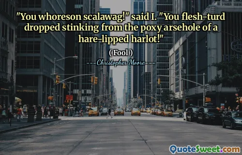 "You whoreson scalawag!" said I. "You flesh-turd dropped stinking from the poxy arsehole of a hare-lipped harlot!"