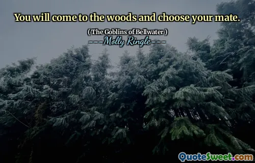 You will come to the woods and choose your mate.