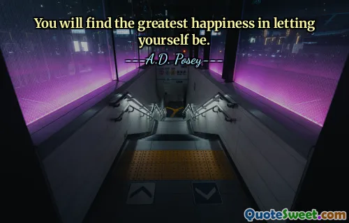 You will find the greatest happiness in letting yourself be.