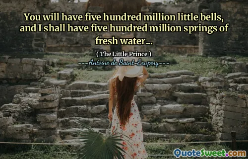 You will have five hundred million little bells, and I shall have five hundred million springs of fresh water...