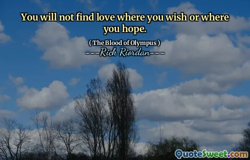 You will not find love where you wish or where you hope.
