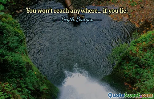 You won't reach anywhere... if you lie!