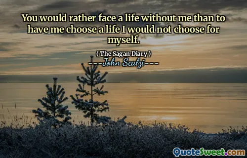 Du skulle hellre möta ett liv utan mig än att få mig att välja ett liv jag inte skulle välja själv.