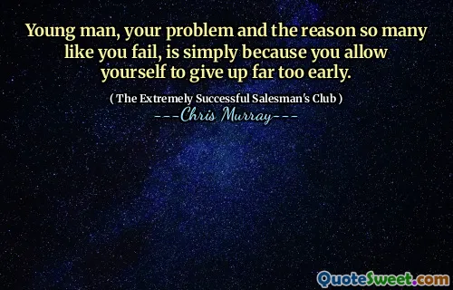 Ung man, ditt problem och anledningen till att så många som du misslyckas, är helt enkelt för att du tillåter dig själv att ge upp alldeles för tidigt.
