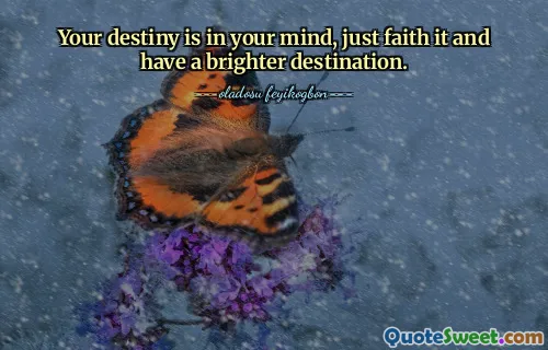 Your destiny is in your mind, just faith it and have a brighter destination.