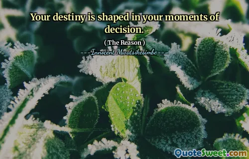 Your destiny is shaped in your moments of decision.