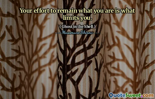 Your effort to remain what you are is what limits you.