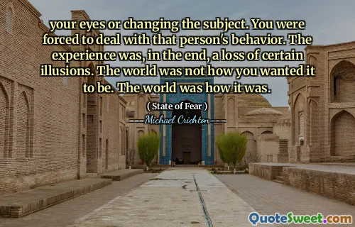 your eyes or changing the subject. You were forced to deal with that person's behavior. The experience was, in the end, a loss of certain illusions. The world was not how you wanted it to be. The world was how it was.