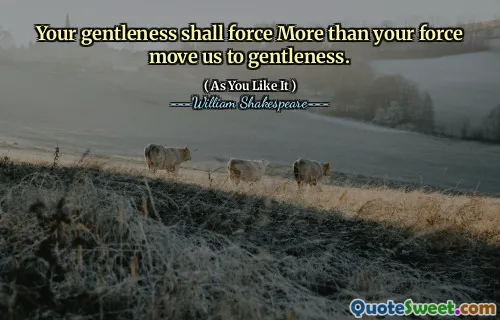 Your gentleness shall force More than your force move us to gentleness.