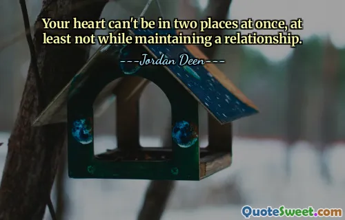 Your heart can't be in two places at once, at least not while maintaining a relationship.