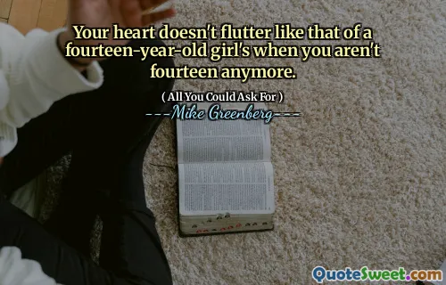 Your heart doesn't flutter like that of a fourteen-year-old girl's when you aren't fourteen anymore.