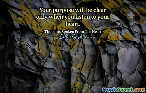 Your purpose will be clear only when you listen to your heart.