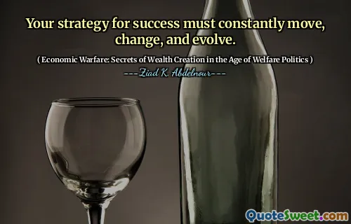 Your strategy for success must constantly move, change, and evolve.