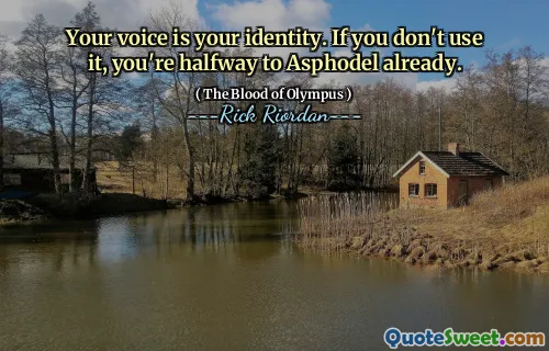 Your voice is your identity. If you don't use it, you're halfway to Asphodel already.