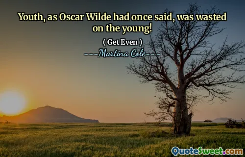 Youth, as Oscar Wilde had once said, was wasted on the young!