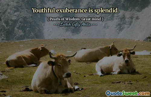 Youthful exuberance is splendid.