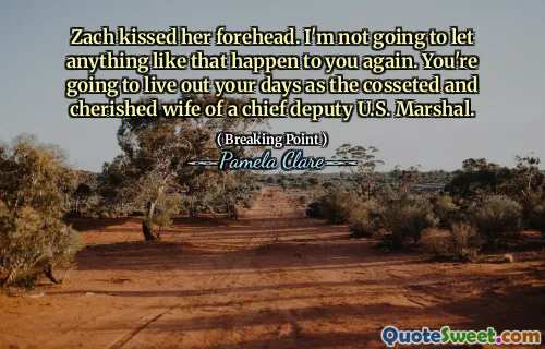 Zach kissed her forehead. I'm not going to let anything like that happen to you again. You're going to live out your days as the cosseted and cherished wife of a chief deputy U.S. Marshal.