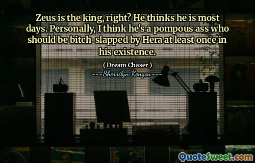 Zeus is the king, right? He thinks he is most days. Personally, I think he's a pompous ass who should be bitch-slapped by Hera at least once in his existence.