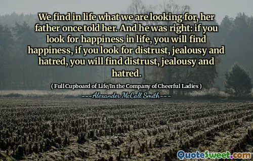 她的父亲曾经告诉她，我们在生活中发现了我们所寻找的东西。他是对的：如果您寻找生活中的幸福，您会发现幸福，如果您寻找不信任，嫉妒和仇恨，您会发现不信任，嫉妒和仇恨。
